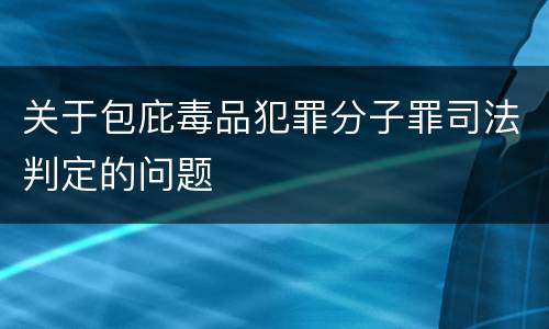 关于包庇毒品犯罪分子罪司法判定的问题