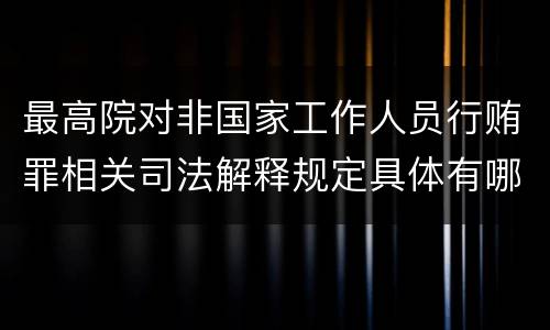 最高院对非国家工作人员行贿罪相关司法解释规定具体有哪些