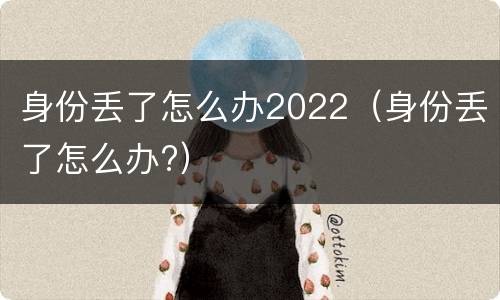 身份丢了怎么办2022（身份丢了怎么办?）