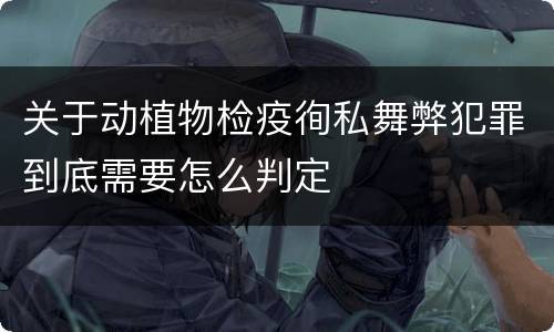 关于动植物检疫徇私舞弊犯罪到底需要怎么判定