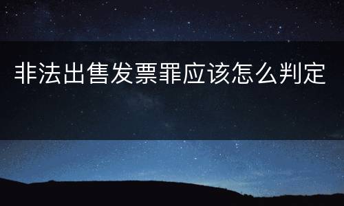 非法出售发票罪应该怎么判定