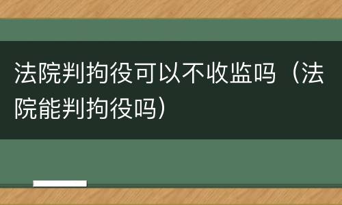 法院判拘役可以不收监吗（法院能判拘役吗）