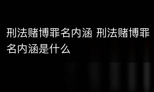 刑法赌博罪名内涵 刑法赌博罪名内涵是什么