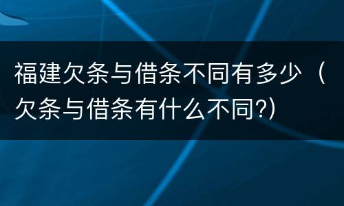 福建欠条与借条不同有多少（欠条与借条有什么不同?）