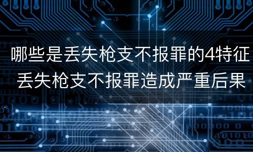 哪些是丢失枪支不报罪的4特征 丢失枪支不报罪造成严重后果