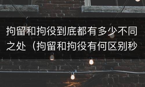 拘留和拘役到底都有多少不同之处（拘留和拘役有何区别秒懂百科）