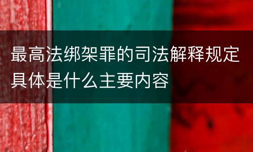 最高法绑架罪的司法解释规定具体是什么主要内容