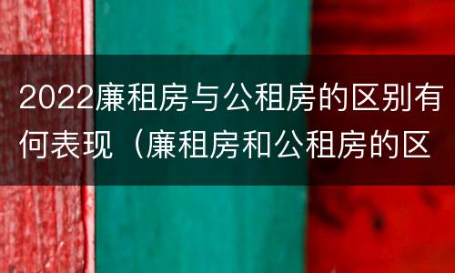 2022廉租房与公租房的区别有何表现（廉租房和公租房的区别在哪）