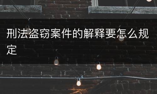 刑法盗窃案件的解释要怎么规定