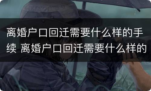 离婚户口回迁需要什么样的手续 离婚户口回迁需要什么样的手续呢