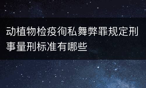 动植物检疫徇私舞弊罪规定刑事量刑标准有哪些