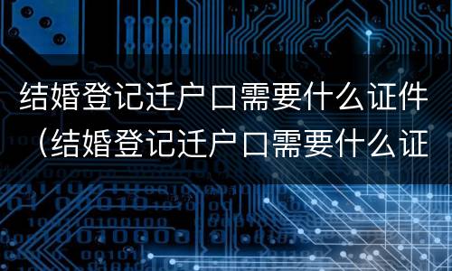 结婚登记迁户口需要什么证件（结婚登记迁户口需要什么证件和材料）