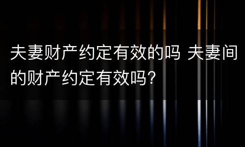 夫妻财产约定有效的吗 夫妻间的财产约定有效吗?