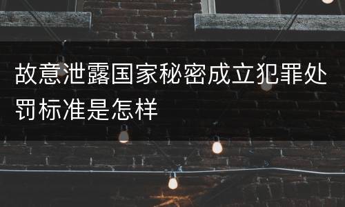故意泄露国家秘密成立犯罪处罚标准是怎样