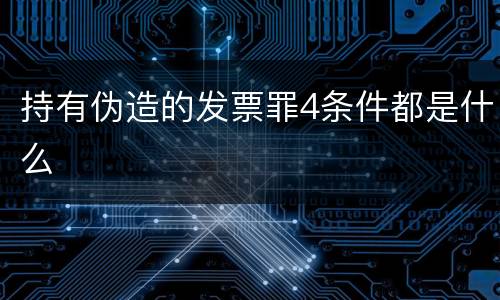 持有伪造的发票罪4条件都是什么