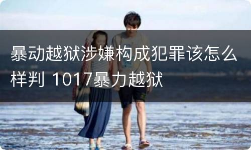 暴动越狱涉嫌构成犯罪该怎么样判 1017暴力越狱