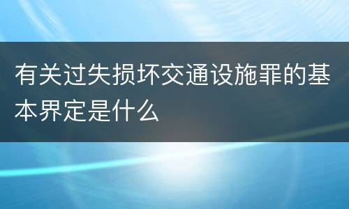 有关过失损坏交通设施罪的基本界定是什么