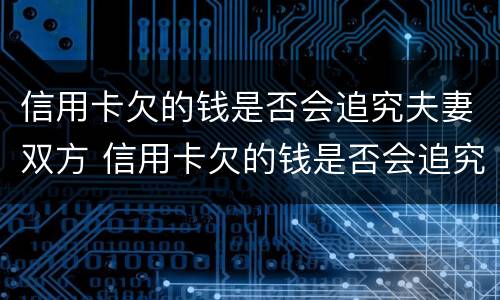 信用卡欠的钱是否会追究夫妻双方 信用卡欠的钱是否会追究夫妻双方的债务