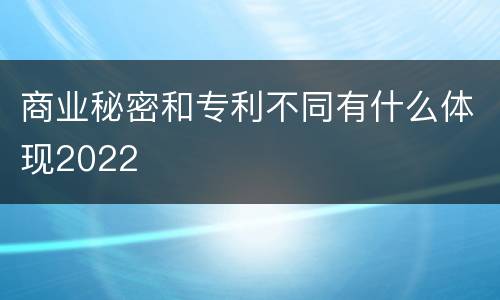 商业秘密和专利不同有什么体现2022