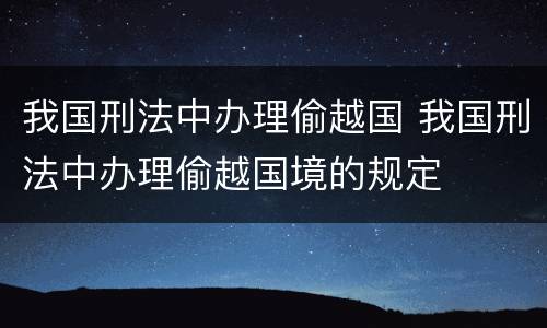 我国刑法中办理偷越国 我国刑法中办理偷越国境的规定