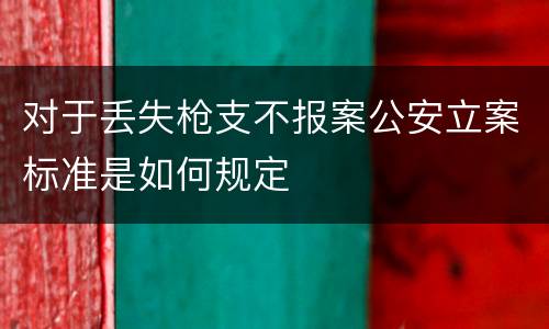对于丢失枪支不报案公安立案标准是如何规定