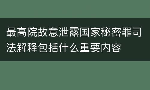 最高院故意泄露国家秘密罪司法解释包括什么重要内容