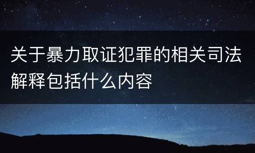 关于暴力取证犯罪的相关司法解释包括什么内容