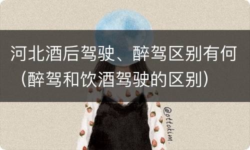 河北酒后驾驶、醉驾区别有何（醉驾和饮酒驾驶的区别）