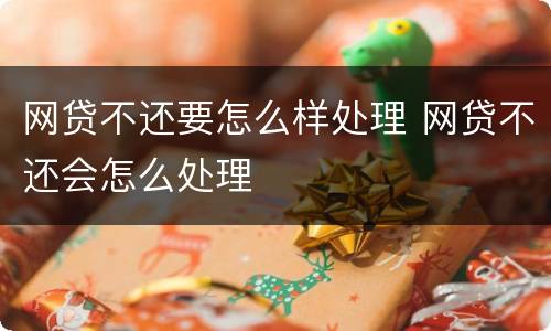 网贷不还要怎么样处理 网贷不还会怎么处理