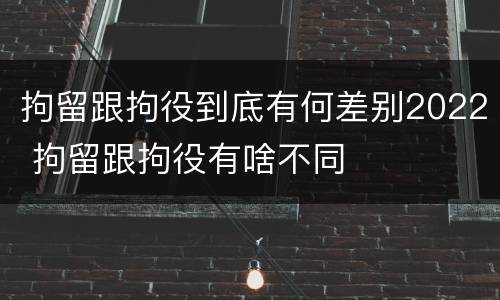 拘留跟拘役到底有何差别2022 拘留跟拘役有啥不同