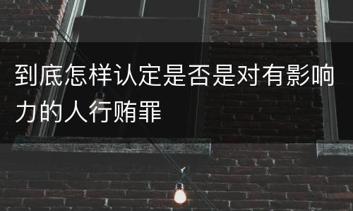 到底怎样认定是否是对有影响力的人行贿罪