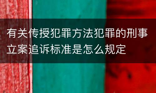 有关传授犯罪方法犯罪的刑事立案追诉标准是怎么规定