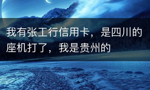 我有张工行信用卡，是四川的座机打了，我是贵州的