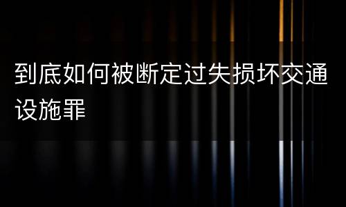 到底如何被断定过失损坏交通设施罪