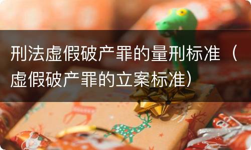 刑法虚假破产罪的量刑标准（虚假破产罪的立案标准）