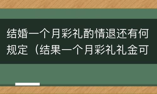 结婚一个月彩礼酌情退还有何规定（结果一个月彩礼礼金可以退吗）
