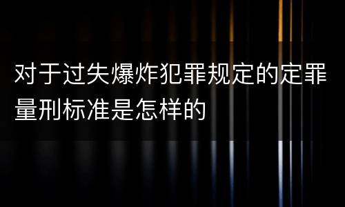 对于过失爆炸犯罪规定的定罪量刑标准是怎样的
