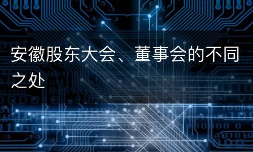 安徽股东大会、董事会的不同之处