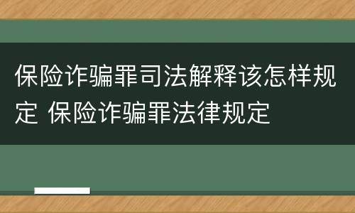 保险诈骗罪司法解释该怎样规定 保险诈骗罪法律规定