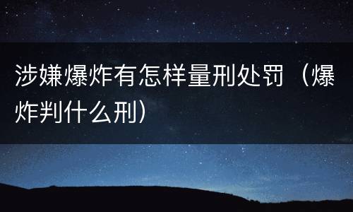 涉嫌爆炸有怎样量刑处罚（爆炸判什么刑）