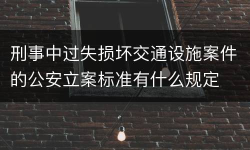 刑事中过失损坏交通设施案件的公安立案标准有什么规定