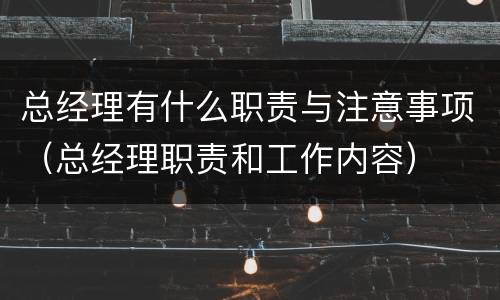 总经理有什么职责与注意事项（总经理职责和工作内容）
