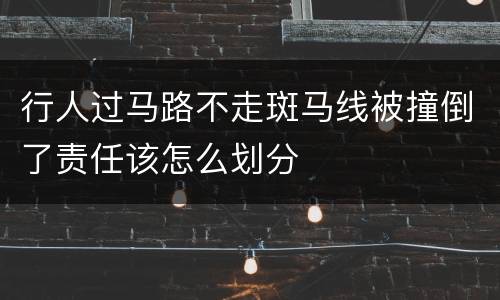 行人过马路不走斑马线被撞倒了责任该怎么划分