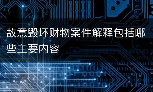 故意毁坏财物案件解释包括哪些主要内容