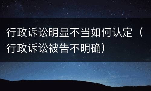 行政诉讼明显不当如何认定（行政诉讼被告不明确）