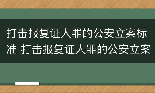 打击报复证人罪的公安立案标准 打击报复证人罪的公安立案标准是多少