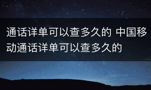 通话详单可以查多久的 中国移动通话详单可以查多久的