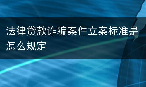 法律贷款诈骗案件立案标准是怎么规定