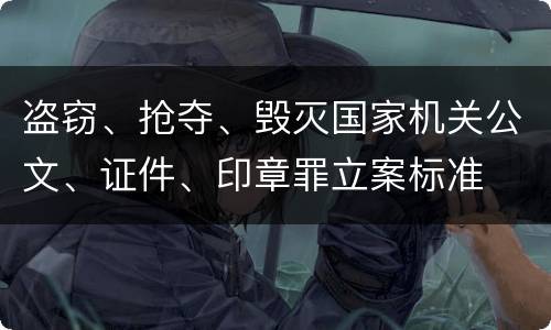 盗窃、抢夺、毁灭国家机关公文、证件、印章罪立案标准