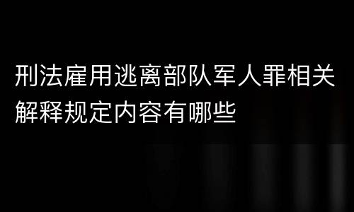 刑法雇用逃离部队军人罪相关解释规定内容有哪些